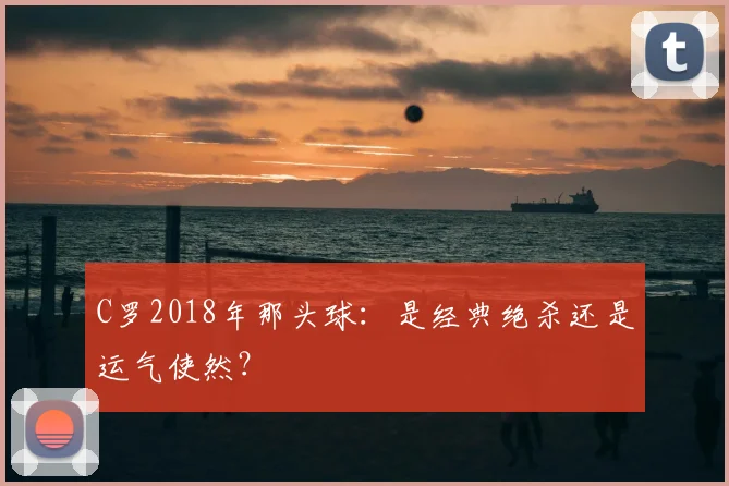 C罗2018年那头球:是经典绝杀还是运气使然?