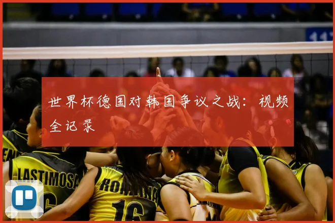 世界杯德国对韩国争议之战:视频全记录