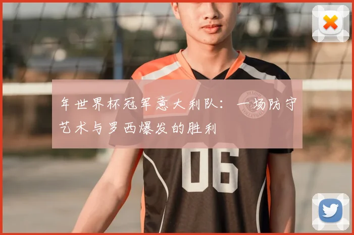年世界杯冠军意大利队：一场防守艺术与罗西爆发的胜利