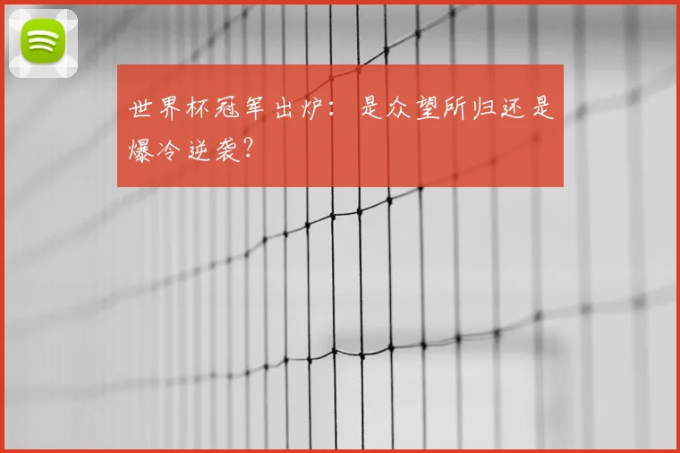 世界杯冠军出炉:是众望所归还是爆冷逆袭?