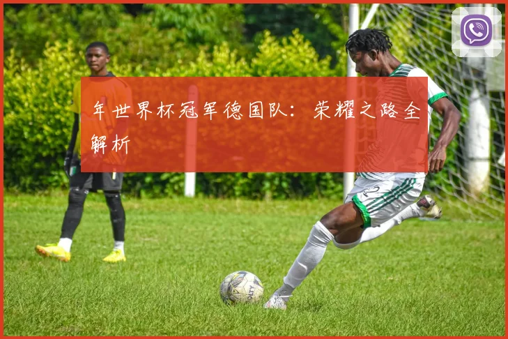 年世界杯冠军德国队：荣耀之路全解析