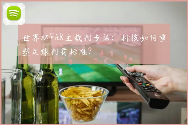 世界杯VAR主裁判专访:科技如何重塑足球判罚标准?
