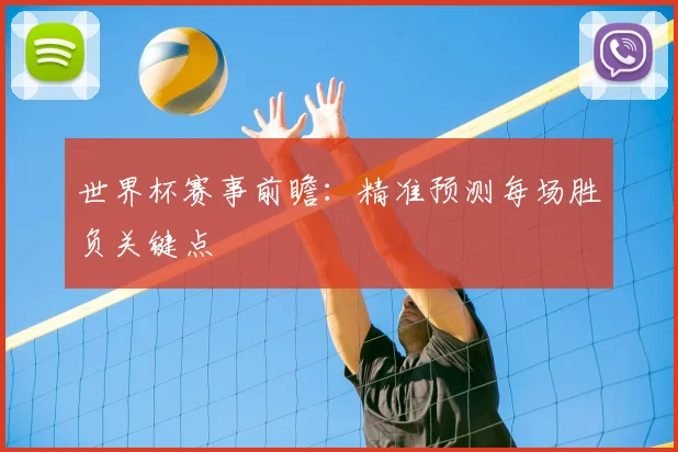世界杯赛事前瞻:精准预测每场胜负关键点