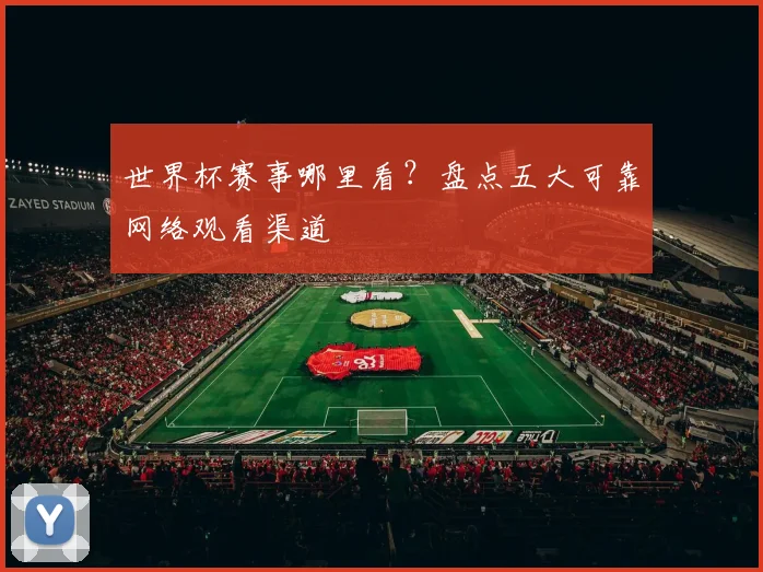 世界杯赛事哪里看？盘点五大可靠网络观看渠道