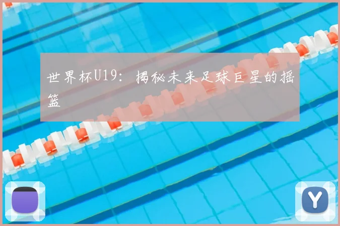世界杯U19:揭秘未来足球巨星的摇篮